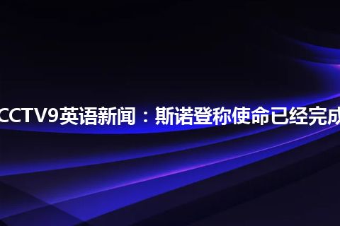 CCTV9英语新闻：斯诺登称使命已经完成