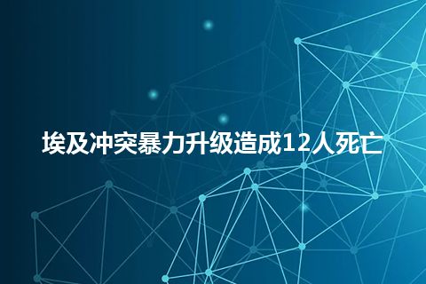 埃及冲突暴力升级造成12人死亡