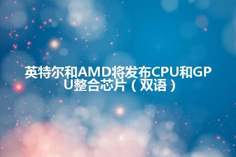 英特尔和AMD将发布CPU和GPU整合芯片（双语）