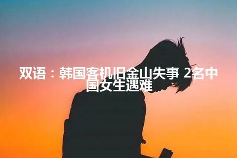 双语：韩国客机旧金山失事 2名中国女生遇难