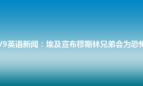 CCTV9英语新闻：埃及宣布穆斯林兄弟会为恐怖组织