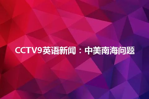 CCTV9英语新闻：中美南海问题