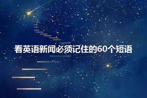 看英语新闻必须记住的60个短语