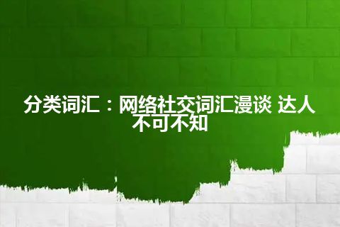 分类词汇：网络社交词汇漫谈 达人不可不知