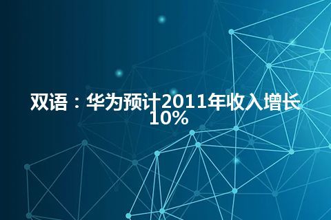 双语：华为预计2011年收入增长10%