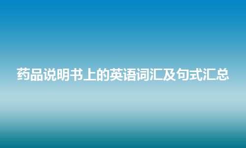 药品说明书上的英语词汇及句式汇总