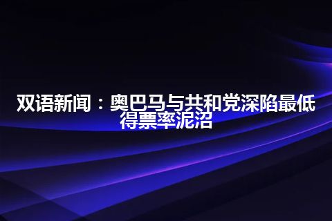 双语新闻：奥巴马与共和党深陷最低得票率泥沼