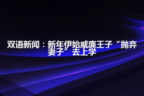 双语新闻：新年伊始威廉王子“抛弃妻子”去上学