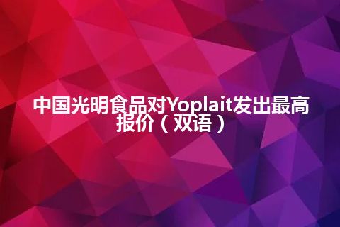 中国光明食品对Yoplait发出最高报价（双语）