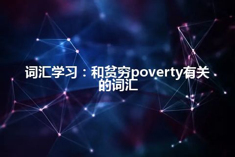 词汇学习：和贫穷poverty有关的词汇