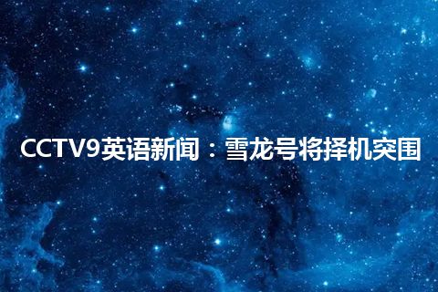 CCTV9英语新闻：雪龙号将择机突围