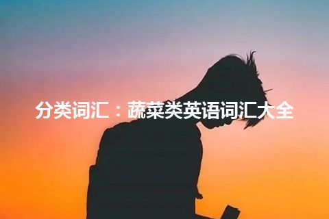 分类词汇：蔬菜类英语词汇大全