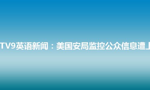 CCTV9英语新闻：美国安局监控公众信息遭上诉