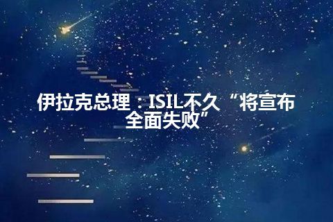 伊拉克总理：ISIL不久“将宣布全面失败”