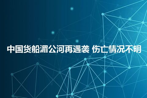 中国货船湄公河再遇袭 伤亡情况不明