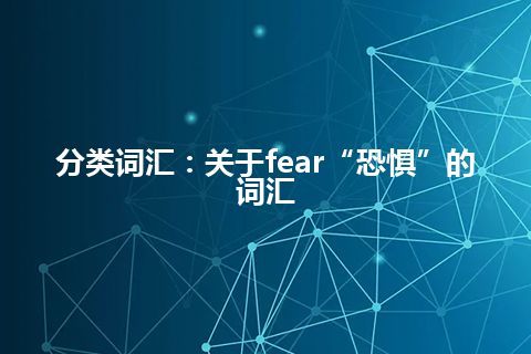 分类词汇：关于fear“恐惧”的词汇