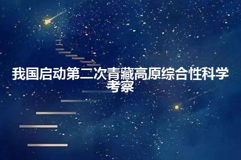 我国启动第二次青藏高原综合性科学考察