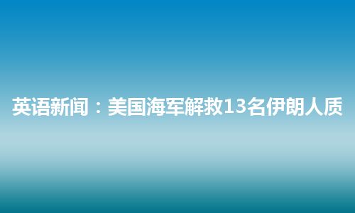 英语新闻：美国海军解救13名伊朗人质