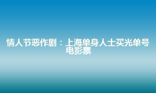 情人节恶作剧：上海单身人士买光单号电影票