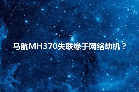 马航MH370失联缘于网络劫机？