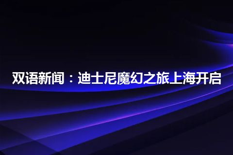 双语新闻：迪士尼魔幻之旅上海开启