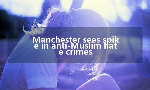 Manchester sees spike in anti-Muslim hate crimes