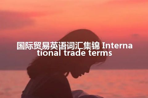 国际贸易英语词汇集锦 International trade terms