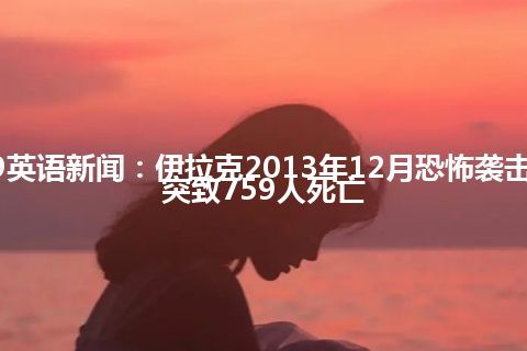 CCTV9英语新闻：伊拉克2013年12月恐怖袭击暴力冲突致759人死亡