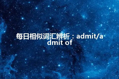 每日相似词汇辨析：admit/admit of