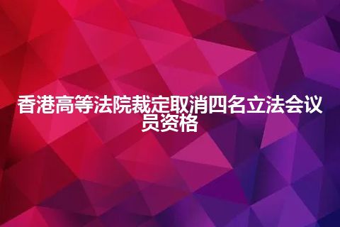 香港高等法院裁定取消四名立法会议员资格