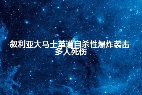 叙利亚大马士革遭自杀性爆炸袭击 多人死伤