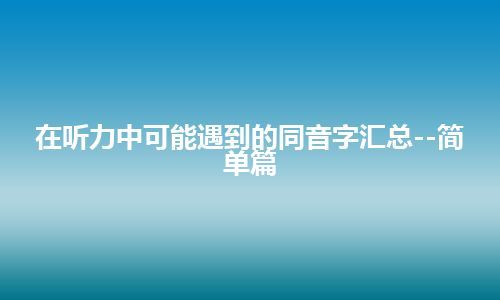 在听力中可能遇到的同音字汇总--简单篇