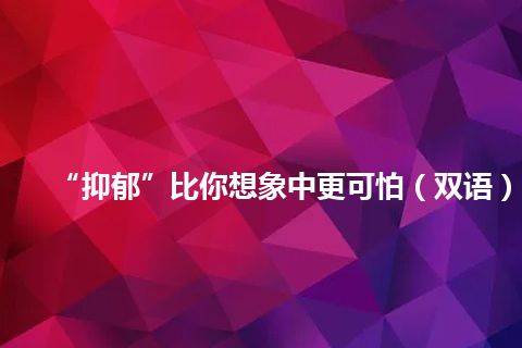 “抑郁”比你想象中更可怕（双语）