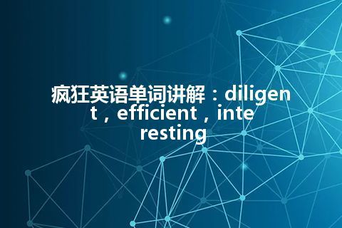 疯狂英语单词讲解：diligent，efficient，interesting