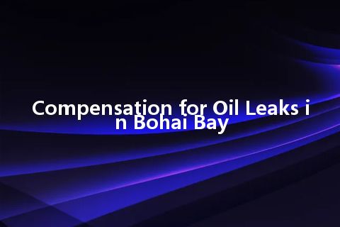 Compensation for Oil Leaks in Bohai Bay