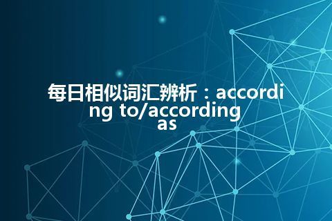 每日相似词汇辨析：according to/according as