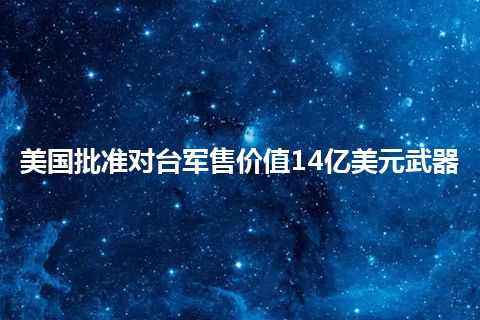 美国批准对台军售价值14亿美元武器