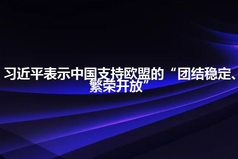 习近平表示中国支持欧盟的“团结稳定、繁荣开放”