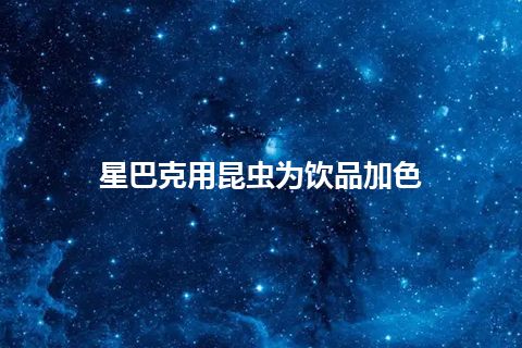 星巴克用昆虫为饮品加色