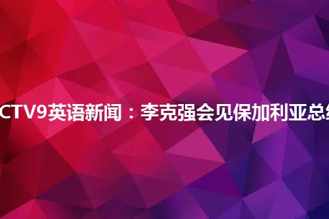 CCTV9英语新闻：李克强会见保加利亚总统