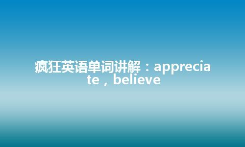 疯狂英语单词讲解：appreciate，believe