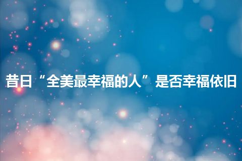 昔日“全美最幸福的人”是否幸福依旧