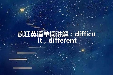 疯狂英语单词讲解：difficult，different