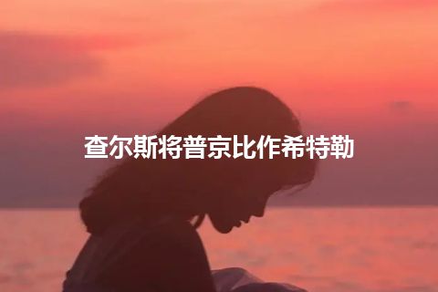 查尔斯将普京比作希特勒