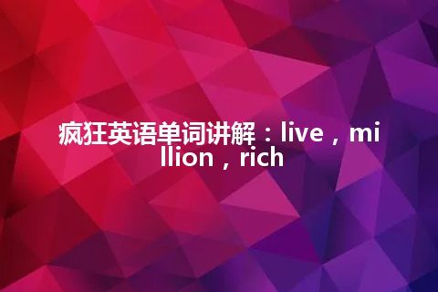 疯狂英语单词讲解：live，million，rich