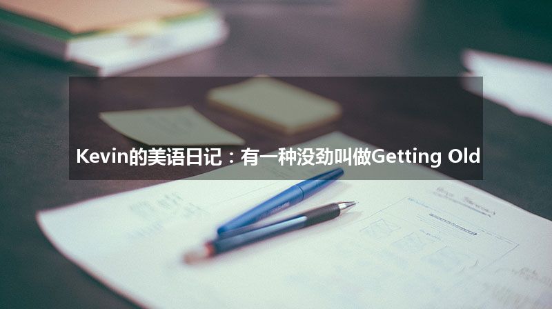 Kevin的美语日记：有一种没劲叫做Getting Old