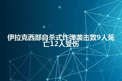 伊拉克西部自杀式炸弹袭击致9人死亡12人受伤