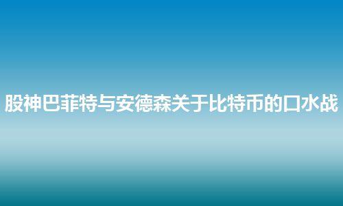 股神巴菲特与安德森关于比特币的口水战