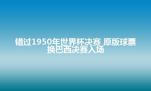 错过1950年世界杯决赛 原版球票换巴西决赛入场