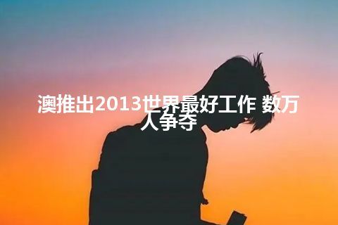 澳推出2013世界最好工作 数万人争夺